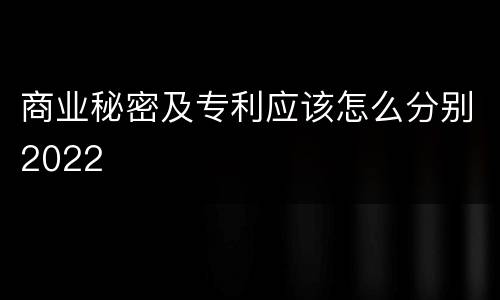 商业秘密及专利应该怎么分别2022
