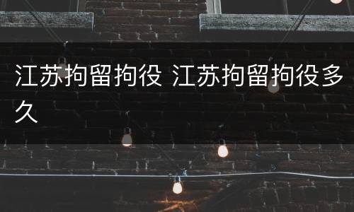 江苏拘留拘役 江苏拘留拘役多久