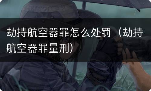 劫持航空器罪怎么处罚（劫持航空器罪量刑）