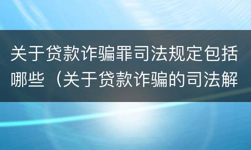 关于贷款诈骗罪司法规定包括哪些（关于贷款诈骗的司法解释）