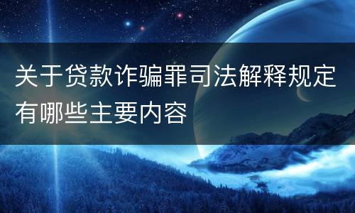 关于贷款诈骗罪司法解释规定有哪些主要内容