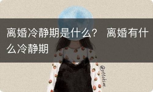离婚冷静期是什么？ 离婚有什么冷静期