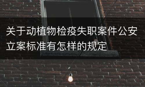 关于动植物检疫失职案件公安立案标准有怎样的规定