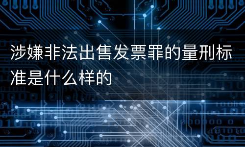 涉嫌非法出售发票罪的量刑标准是什么样的