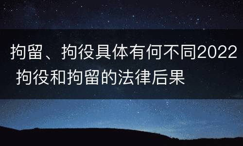 拘留、拘役具体有何不同2022 拘役和拘留的法律后果