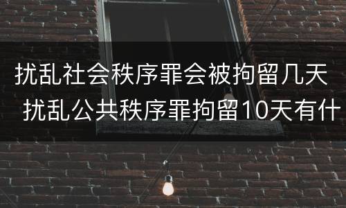 扰乱社会秩序罪会被拘留几天 扰乱公共秩序罪拘留10天有什么危害