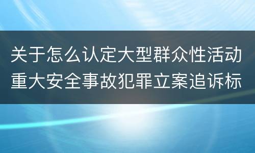 关于怎么认定大型群众性活动重大安全事故犯罪立案追诉标准