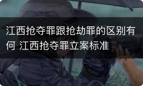 江西抢夺罪跟抢劫罪的区别有何 江西抢夺罪立案标准
