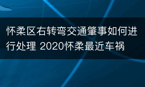 怀柔区右转弯交通肇事如何进行处理 2020怀柔最近车祸