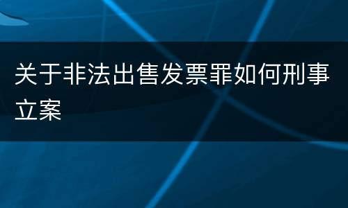 关于非法出售发票罪如何刑事立案