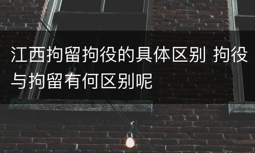 江西拘留拘役的具体区别 拘役与拘留有何区别呢
