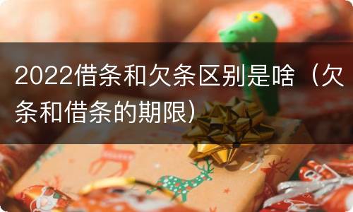 2022借条和欠条区别是啥（欠条和借条的期限）
