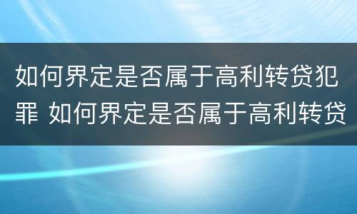 如何界定是否属于高利转贷犯罪 如何界定是否属于高利转贷犯罪罪名