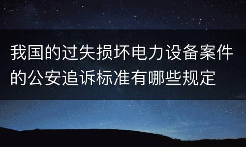 我国的过失损坏电力设备案件的公安追诉标准有哪些规定