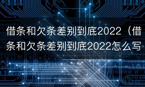 借条和欠条差别到底2022（借条和欠条差别到底2022怎么写）