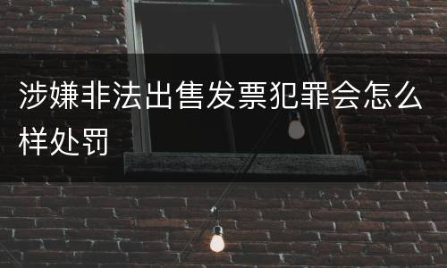 涉嫌非法出售发票犯罪会怎么样处罚