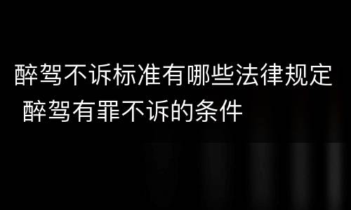 醉驾不诉标准有哪些法律规定 醉驾有罪不诉的条件