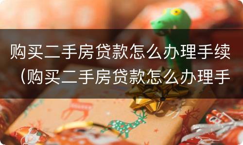 购买二手房贷款怎么办理手续(购买二手房贷款怎么办理手续和流程)
