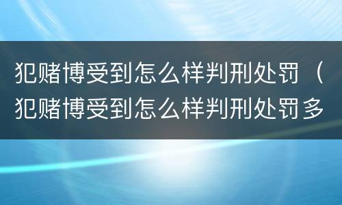 犯赌博受到怎么样判刑处罚（犯赌博受到怎么样判刑处罚多久）