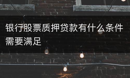 银行股票质押贷款有什么条件需要满足