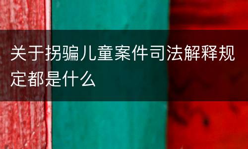 关于拐骗儿童案件司法解释规定都是什么