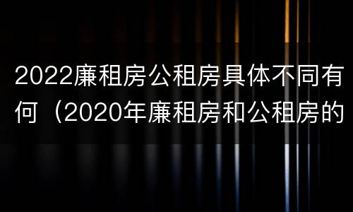 2022廉租房公租房具体不同有何（2020年廉租房和公租房的区别）