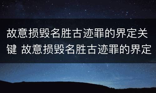 故意损毁名胜古迹罪的界定关键 故意损毁名胜古迹罪的界定关键在于