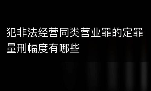 犯非法经营同类营业罪的定罪量刑幅度有哪些