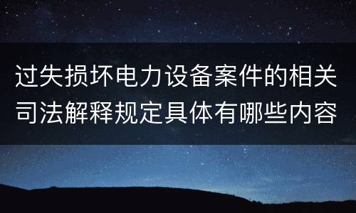 过失损坏电力设备案件的相关司法解释规定具体有哪些内容