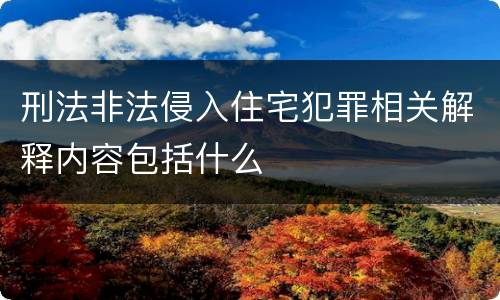 刑法非法侵入住宅犯罪相关解释内容包括什么