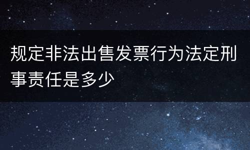 规定非法出售发票行为法定刑事责任是多少