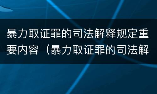 暴力取证罪的司法解释规定重要内容（暴力取证罪的司法解释规定重要内容是）