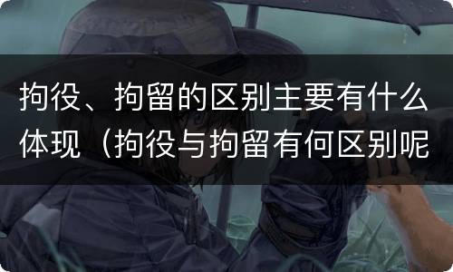 拘役、拘留的区别主要有什么体现（拘役与拘留有何区别呢举例说明）