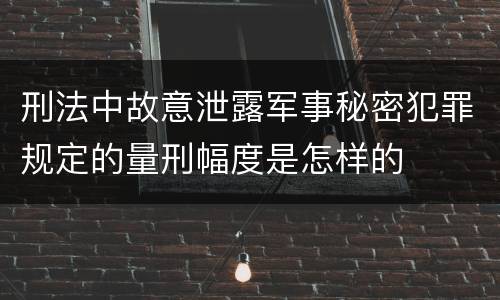 刑法中故意泄露军事秘密犯罪规定的量刑幅度是怎样的