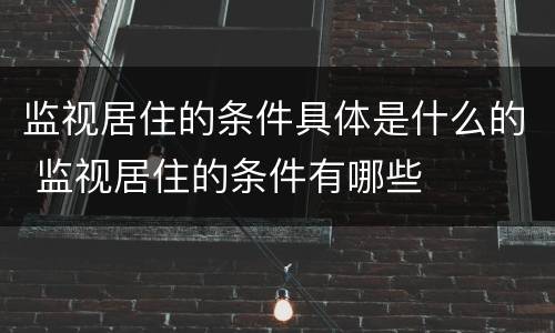 监视居住的条件具体是什么的 监视居住的条件有哪些