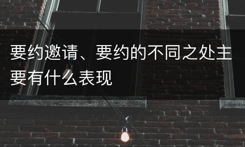 要约邀请、要约的不同之处主要有什么表现