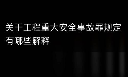 关于工程重大安全事故罪规定有哪些解释