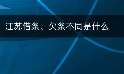 江苏借条、欠条不同是什么