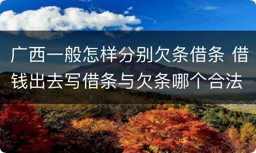 广西一般怎样分别欠条借条 借钱出去写借条与欠条哪个合法
