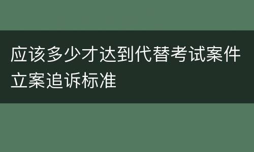应该多少才达到代替考试案件立案追诉标准