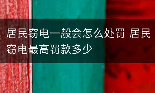 居民窃电一般会怎么处罚 居民窃电最高罚款多少
