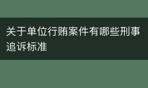 关于单位行贿案件有哪些刑事追诉标准