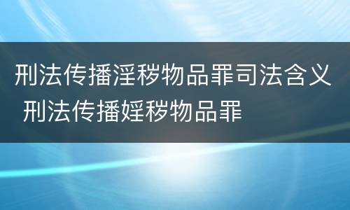 刑法传播淫秽物品罪司法含义 刑法传播婬秽物品罪