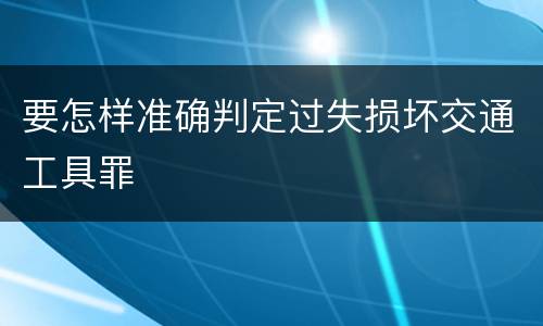 要怎样准确判定过失损坏交通工具罪