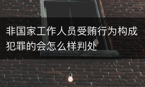 非国家工作人员受贿行为构成犯罪的会怎么样判处