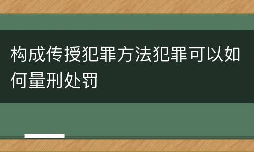 构成传授犯罪方法犯罪可以如何量刑处罚