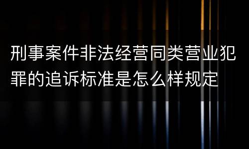 刑事案件非法经营同类营业犯罪的追诉标准是怎么样规定