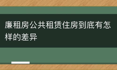 廉租房公共租赁住房到底有怎样的差异