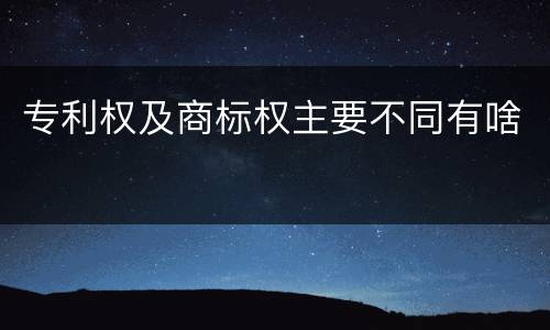 专利权及商标权主要不同有啥