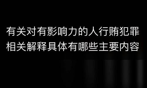 有关对有影响力的人行贿犯罪相关解释具体有哪些主要内容
